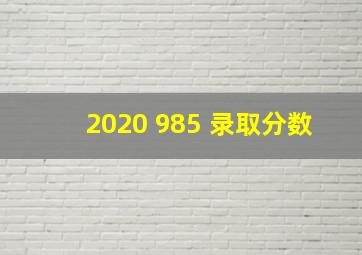 2020 985 录取分数